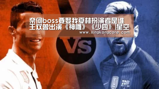 奈何boss要娶我夏林扮演者是谁 王双曾出演《神雕》《少四》|星空赛程(图2) 星空首页