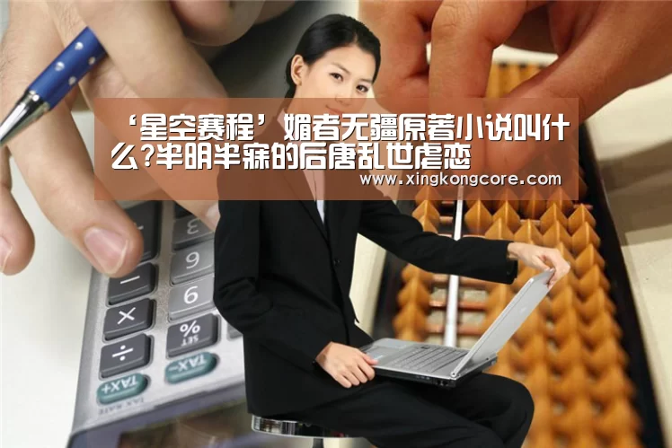 ‘星空赛程’媚者无疆原著小说叫什么?半明半寐的后唐乱世虐恋(图2) 星空官网